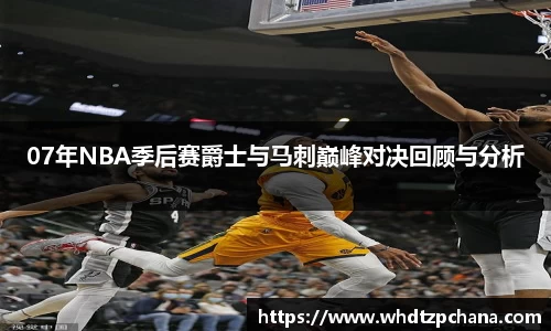 07年NBA季后赛爵士与马刺巅峰对决回顾与分析