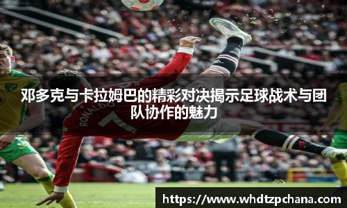 邓多克与卡拉姆巴的精彩对决揭示足球战术与团队协作的魅力